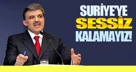 Gül: Suriye'ye sessiz kalamayız