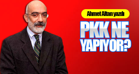 Ahmet Altan yazdı: PKK ne yapıyor?