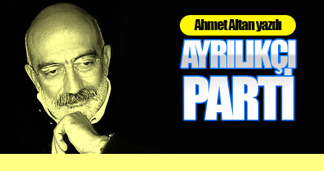 Ahmet Altan yazdı: Ayrılıkçı parti