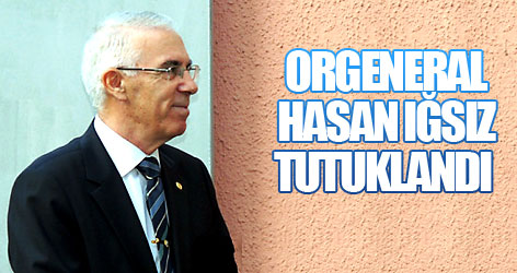 Orgeneral Hasan Iğsız tutuklandı