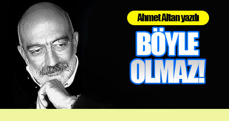 Ahmet Altan yazdı: Böyle olmaz!