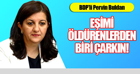 BDP'li Buldan: Eşimi öldürenlerden biri Çarkın