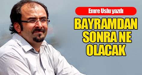 Bayramdan sonra ne olacak?