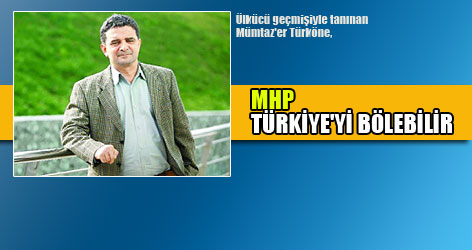 'MHP Türkiye'yi Bölebilir'