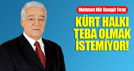 Fırat: Kürt halkı teba olmak istemiyor!