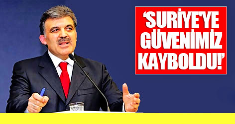 Gül: Suriye'ye güvenimiz kayboldu