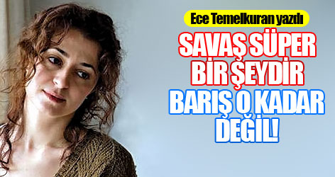Savaş süper bir şeydir, barış o kadar değil