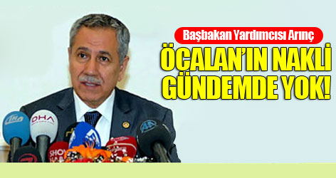 Arınç: Öcalan’ın nakli gündemde yok!