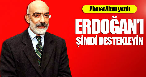 Ahmet Altan: Erdoğan’ı şimdi destekleyin