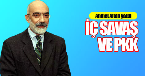 Ahmet Altan yazdı: İç savaş ve PKK