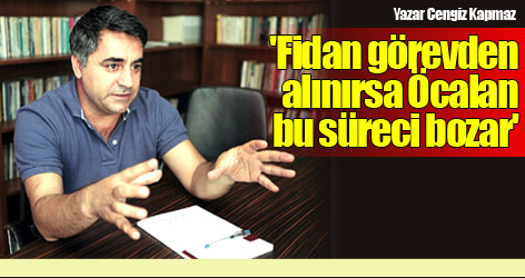'Fidan görevden alınırsa Öcalan bu süreci bozar'