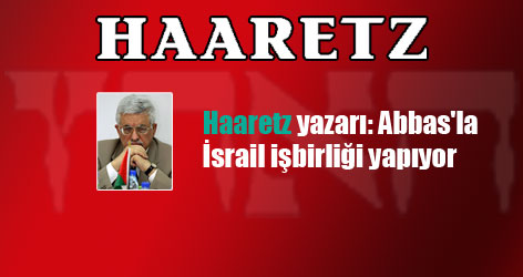 Haaretz yazarı: Abbas'la İsrail işbirliği yapıyor