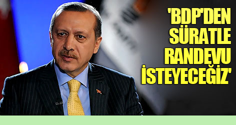 Erdoğan: BDP'den süratle randevu isteyeceğiz