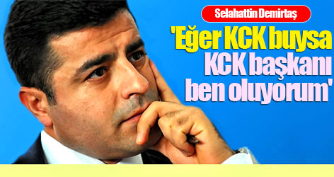 'Eğer KCK buysa, KCK başkanı ben oluyorum'