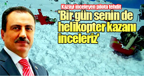 'Bir gün senin de helikopter kazanı inceleriz' tehdidi