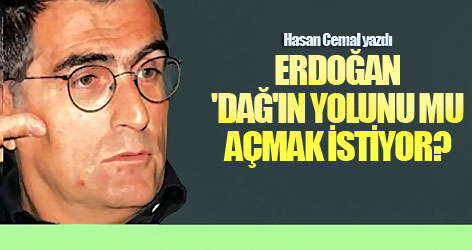 Erdoğan 'dağ'ın yolunu mu açmak istiyor?