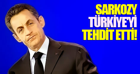 Sarkozy Türkiye'yi tehdit etti!