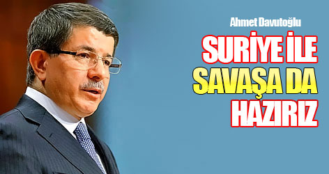 Davutoğlu: Suriye'yle savaşa da hazırız