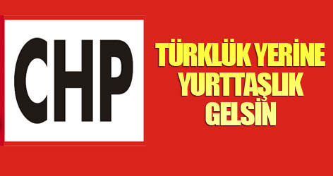 CHP: Türklük yerine yurttaşlık gelsin