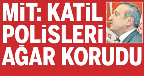 MİT: Katil Polisleri Ağar korudu
