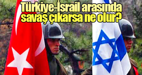 Türkiye-İsrail arasında savaş çıkarsa ne olur?