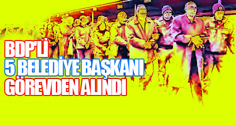 BDP'li 5 belediye başkanı görevden alındı