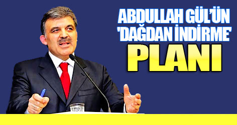 Abdullah Gül’ün 'dağdan indirme' planı