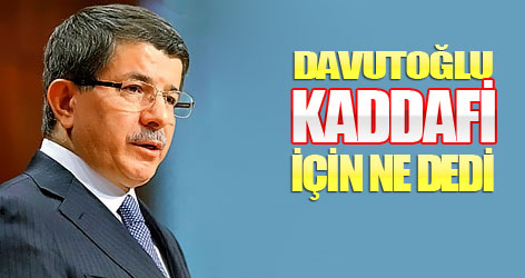Davutoğlu Kaddafi için ne dedi?