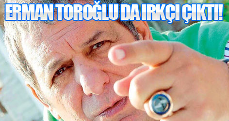 Erman Toroğlu da ırkçı çıktı!
