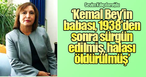 ‘Kemal Bey’in babası 1938'den sonra sürgün edilmiş, halası öldürülmüş'