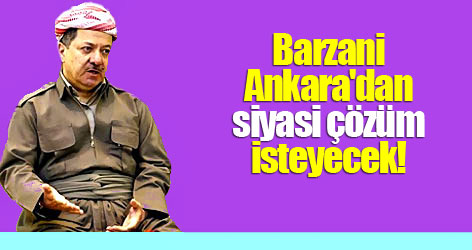 Barzani Ankara'dan siyasi çözüm isteyecek!