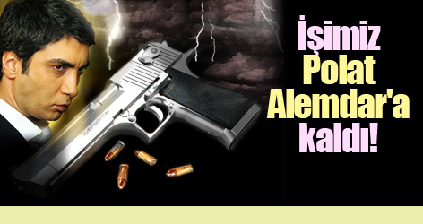 İşimiz Polat Alemdar'a kaldı!