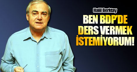 Berktay: Ben BDP’de ders vermek istemiyorum!