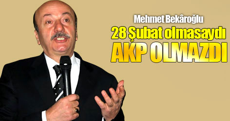 Bekâroğlu: 28 Şubat olmasaydı AKP olmazdı