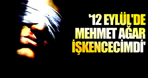 '12 Eylül'de Mehmet Ağar işkencecimdi'
