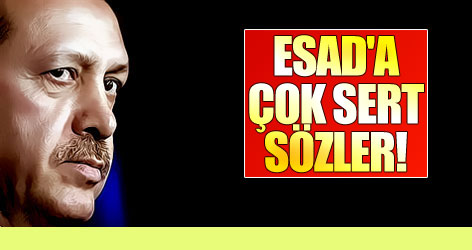 Erdoğan'dan Beşar Esad'a sert çıkış