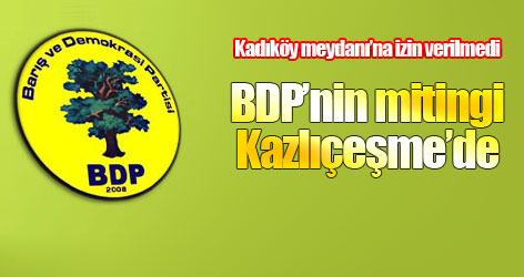 BDP, İstanbul mitingini Kazlıçeşme'ye aldı