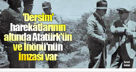 'Dersim' harekâtlarının altında Atatürk'ün ve İnönü'nün imzası var