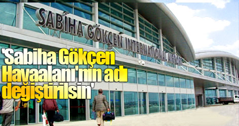 'Sabiha Gökçen Havaalanı'nın adı değiştirilsin'