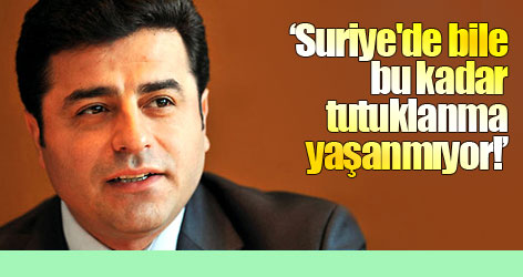 Demirtaş: Suriye'de bile bu kadar tutuklanma yaşanmıyor!