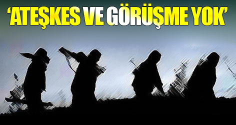 Ateşkes ve görüşme yok’