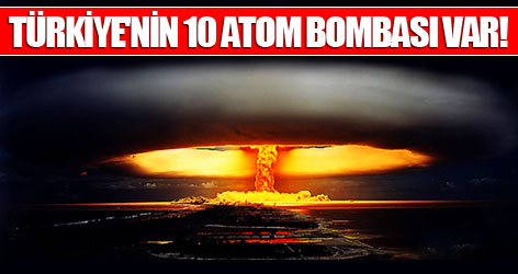 Türkiye'nin 10 atom bombası var!