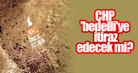 CHP'nin 'bedelli'ye itirazı yok!