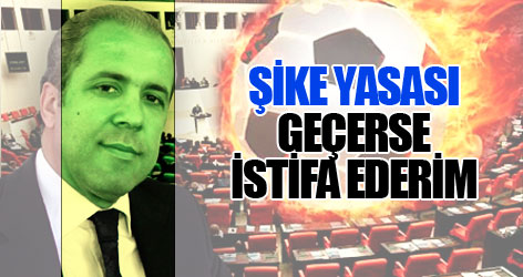 Tayyar: Şike yasası geçerse istifa ederim