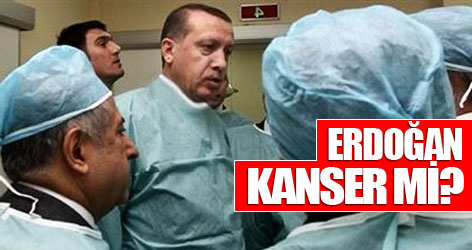 Erdoğan kanser mi?