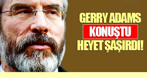 Gerry Adams konuştu heyet şaşırdı!