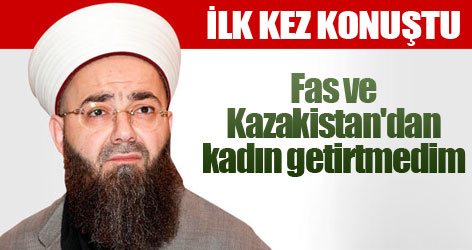Cübbeli: Fas ve Kazakistan'dan kadın getirtmedim