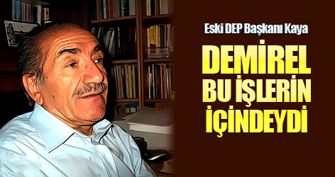 Yaşar Kaya: Demirel bizzat bu işlerin içindeydi