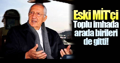 Eski MİT'çi Köksal: Toplu imhada arada birileri de gitti!