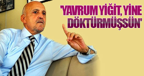 'Yavrum Yiğit,yine döktürmüşsün'
